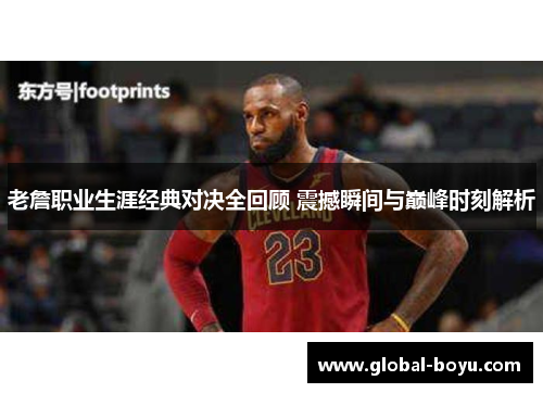 老詹职业生涯经典对决全回顾 震撼瞬间与巅峰时刻解析