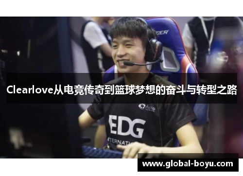 Clearlove从电竞传奇到篮球梦想的奋斗与转型之路