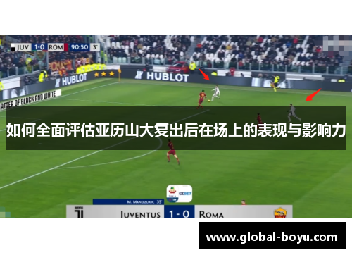 如何全面评估亚历山大复出后在场上的表现与影响力